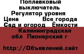 Поплавковый выключатель. Регулятор уровня › Цена ­ 1 300 - Все города Сад и огород » Ёмкости   . Калининградская обл.,Пионерский г.